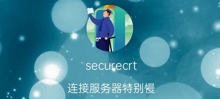 securecrt 连接服务器特别慢 securecrt是什么软件？